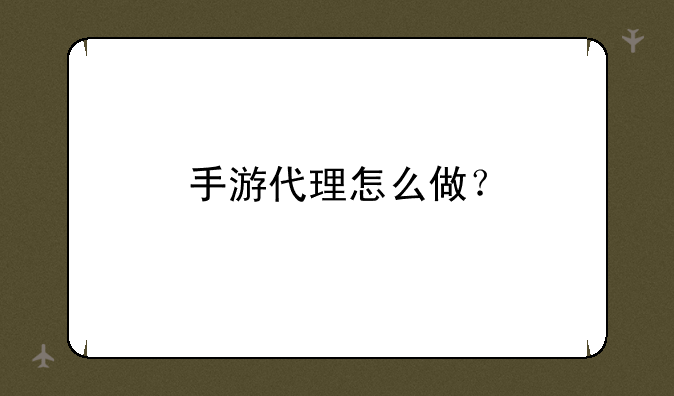 手游代理怎么做？