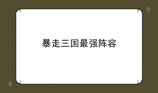 暴走三国最强阵容