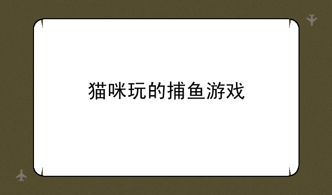 猫咪玩的捕鱼游戏