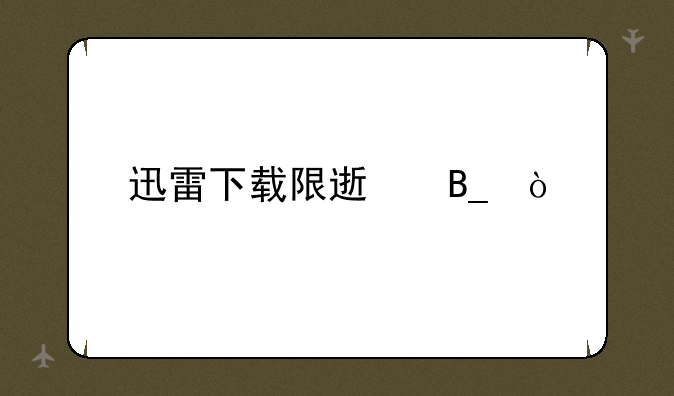 迅雷下载限速吗？