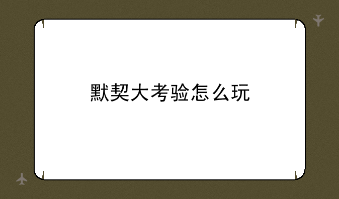默契大考验怎么玩