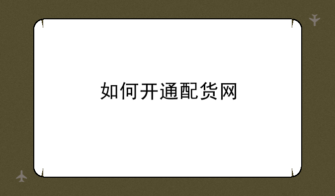 如何开通配货网