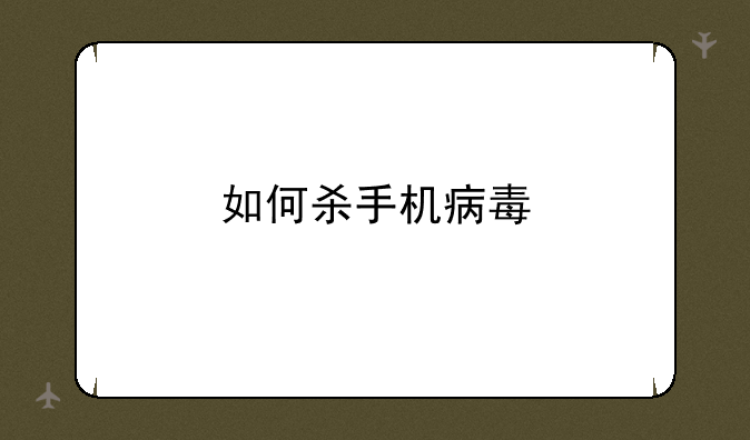 如何杀手机病毒