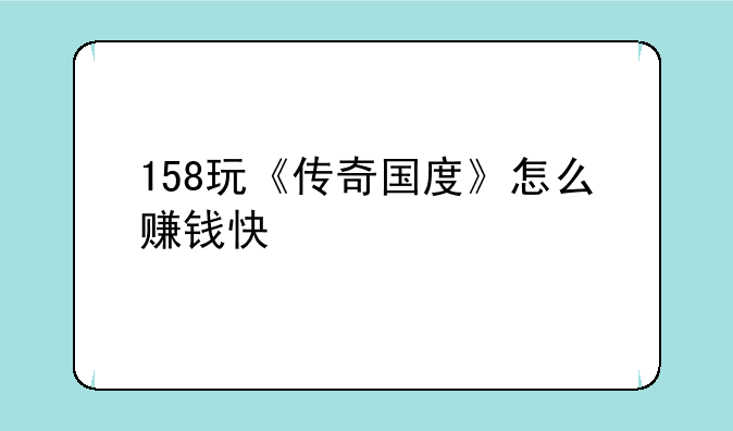 158玩《传奇国度》怎么赚钱快