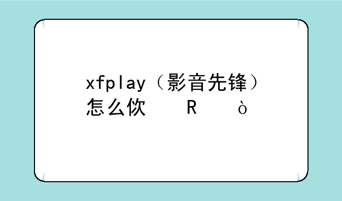 xfplay（影音先锋）怎么使用？