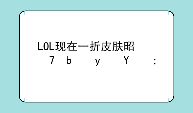 LOL现在一折皮肤是不是真的？