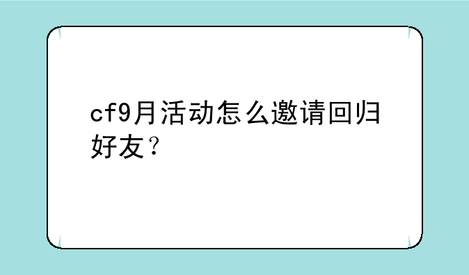 cf9月活动怎么邀请回归好友？