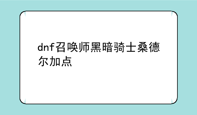 dnf召唤师黑暗骑士桑德尔加点