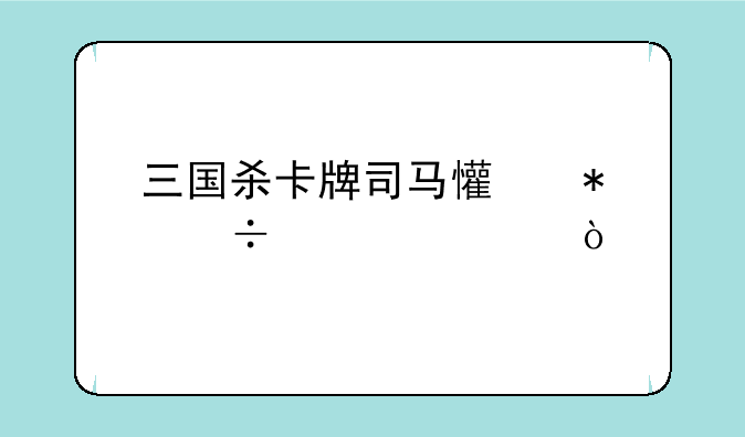 三国杀卡牌司马懿技能详解？