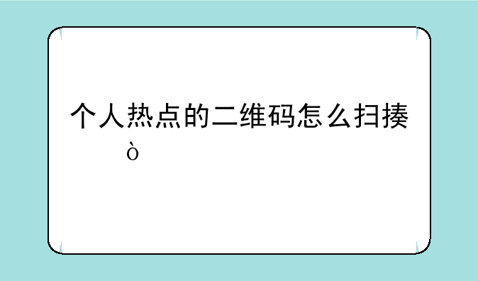 个人热点的二维码怎么扫描？