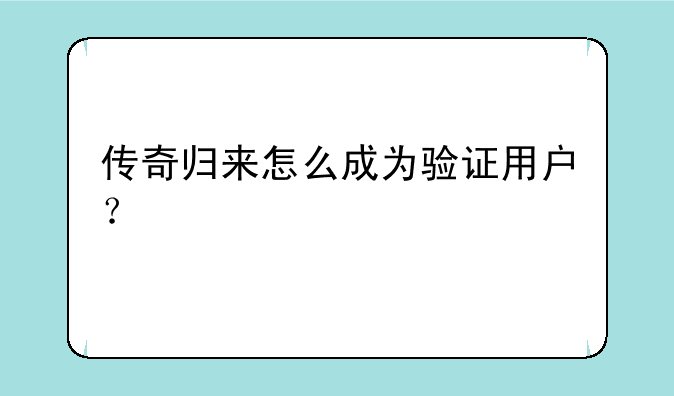 传奇归来怎么成为验证用户？