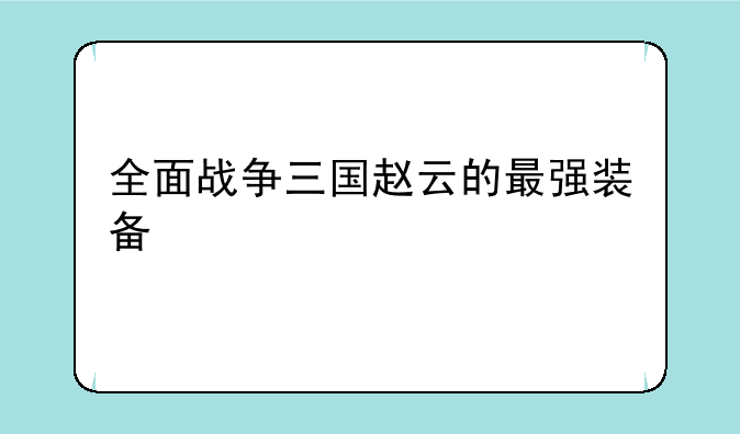 全面战争三国赵云的最强装备