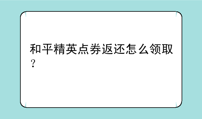 和平精英点券返还怎么领取？
