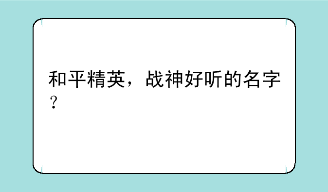 和平精英，战神好听的名字？