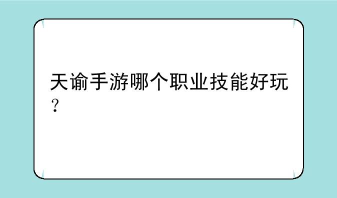 天谕手游哪个职业技能好玩？