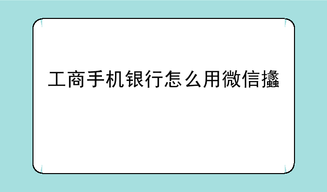 工商手机银行怎么用微信支付