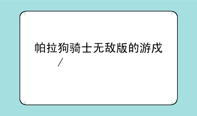 帕拉狗骑士无敌版的游戏介绍