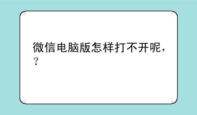 微信电脑版怎样打不开呢，？