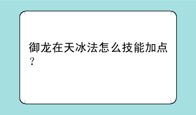 御龙在天冰法怎么技能加点？