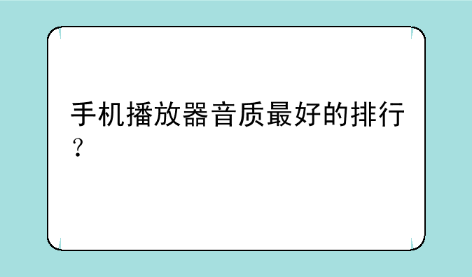 手机播放器音质最好的排行？