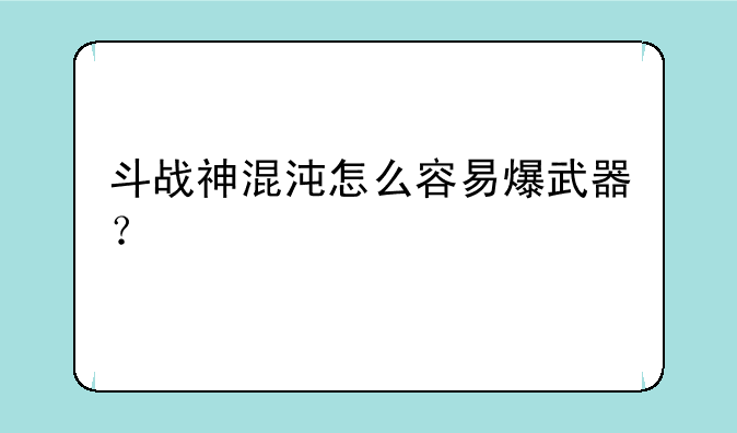 斗战神混沌怎么容易爆武器？