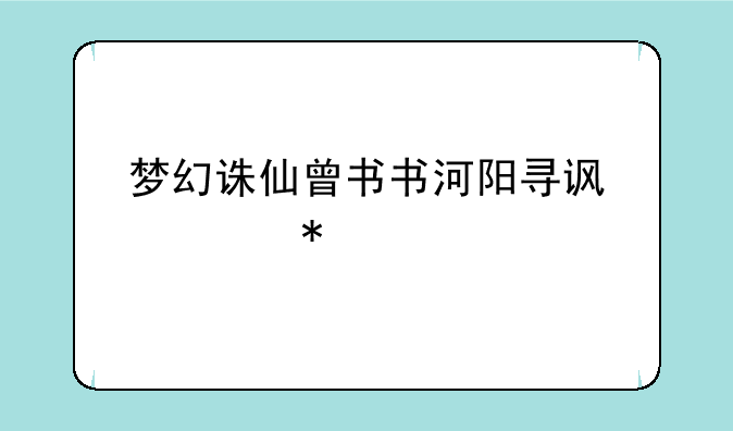 梦幻诛仙曾书书河阳寻访任务