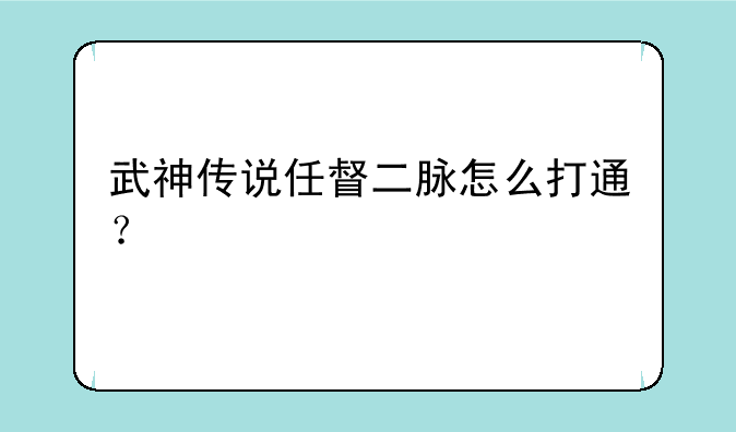 武神传说任督二脉怎么打通？