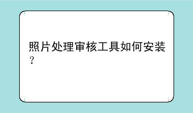 照片处理审核工具如何安装？