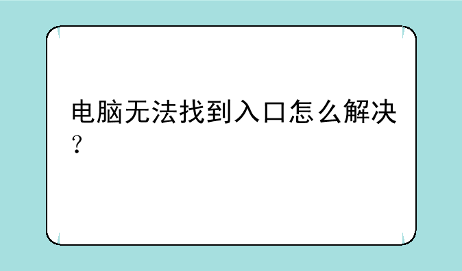 电脑无法找到入口怎么解决？