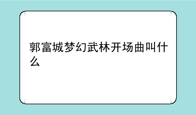 郭富城梦幻武林开场曲叫什么