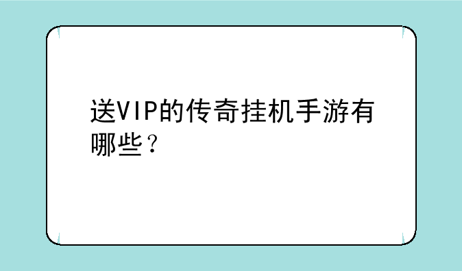 送VIP的传奇挂机手游有哪些？