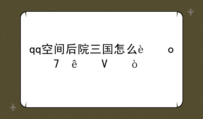 qq空间后院三国怎么进不了啦？