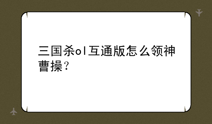 三国杀ol互通版怎么领神曹操？