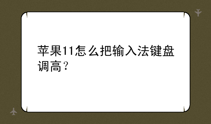 苹果11怎么把输入法键盘调高？