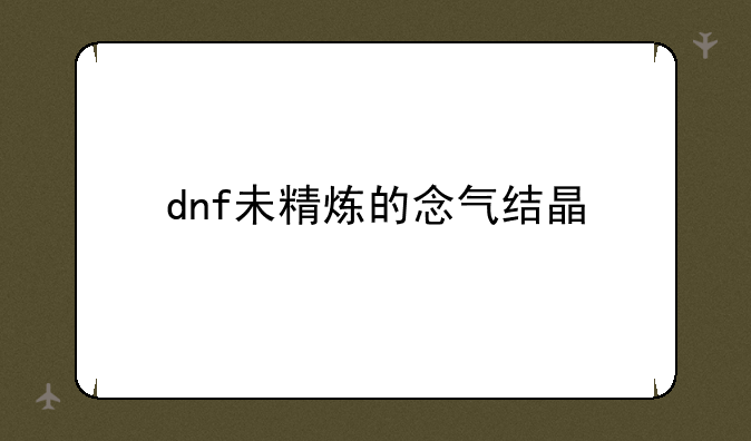 dnf未精炼的念气结晶