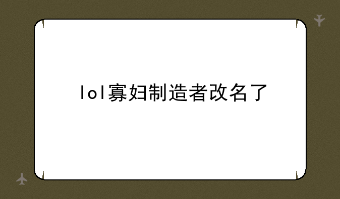 lol寡妇制造者改名了