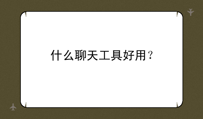 什么聊天工具好用？