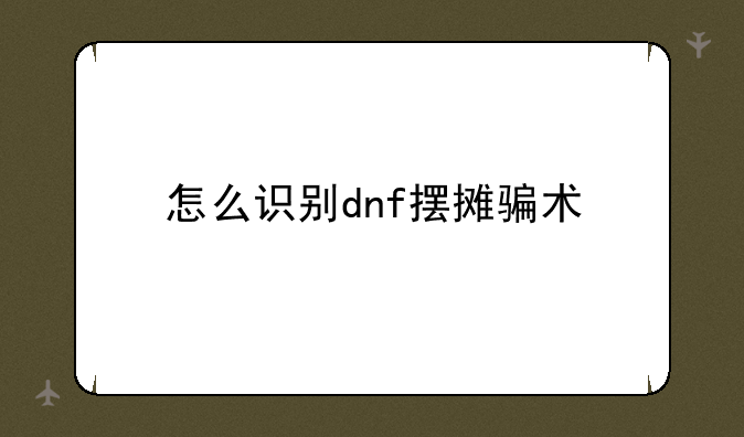 怎么识别dnf摆摊骗术