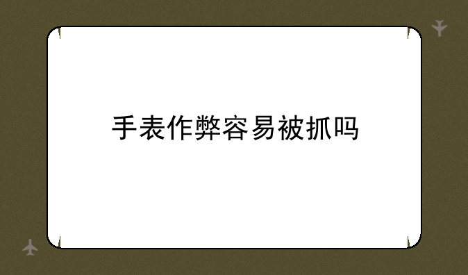 手表作弊容易被抓吗