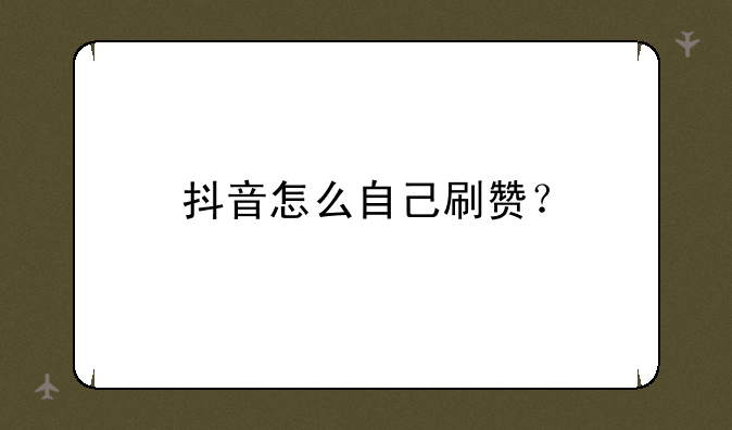 抖音怎么自己刷赞？