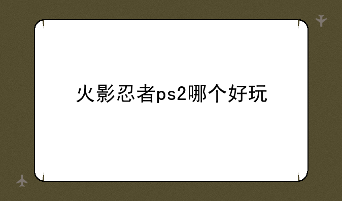 火影忍者ps2哪个好玩