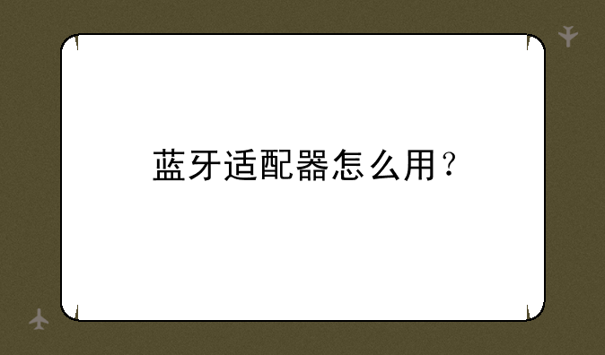 蓝牙适配器怎么用？