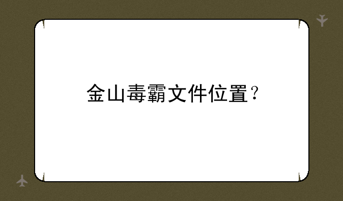金山毒霸文件位置？