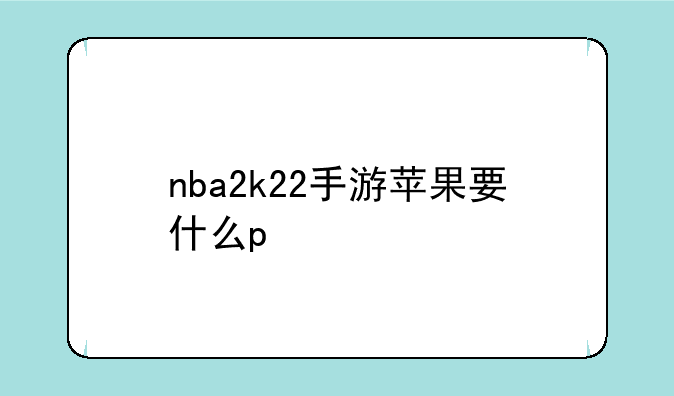 nba2k22手游苹果要什么p