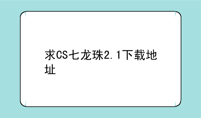 求CS七龙珠2.1下载地址