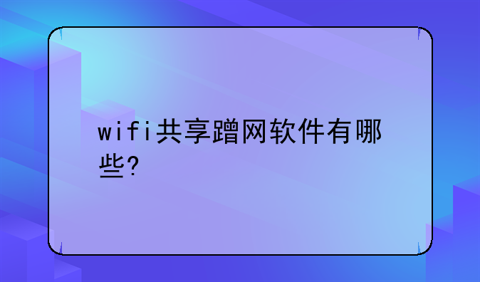 wifi共享蹭网软件有哪些?