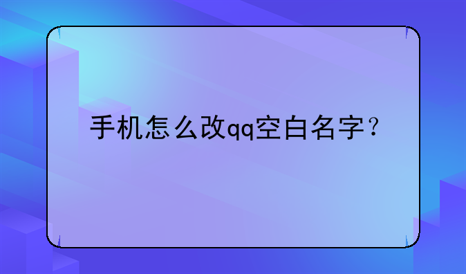 手机怎么改qq空白名字？