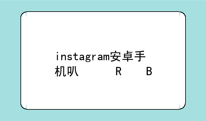 instagram安卓手机可以用吗