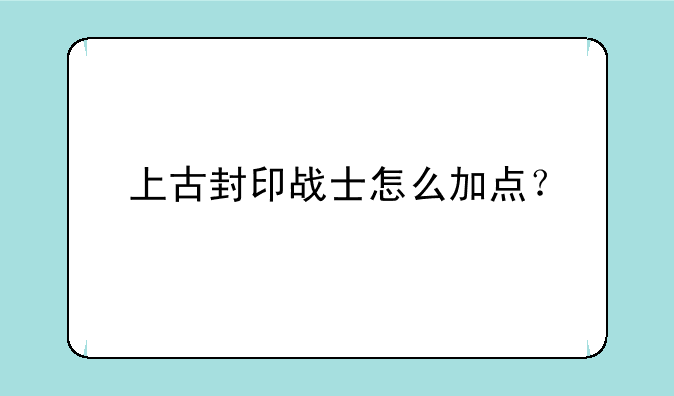 上古封印战士怎么加点？