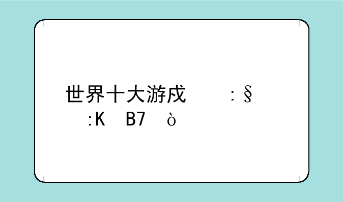 世界十大游戏玩家排名？